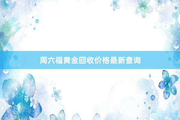 周六福黄金回收价格最新查询